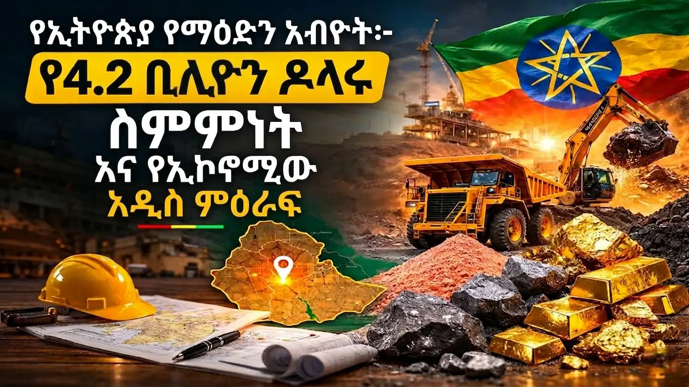 የኢትዮጵያ የማዕድን አብዮት፦ የ4.2 ቢሊየን ዶላሩ ስምምነት እና የኢኮኖሚው አዲስ መሠረት